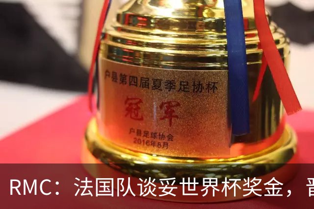 RMC：法国队谈妥世界杯奖金，晋级淘汰赛就有奖金，家属票每人4张